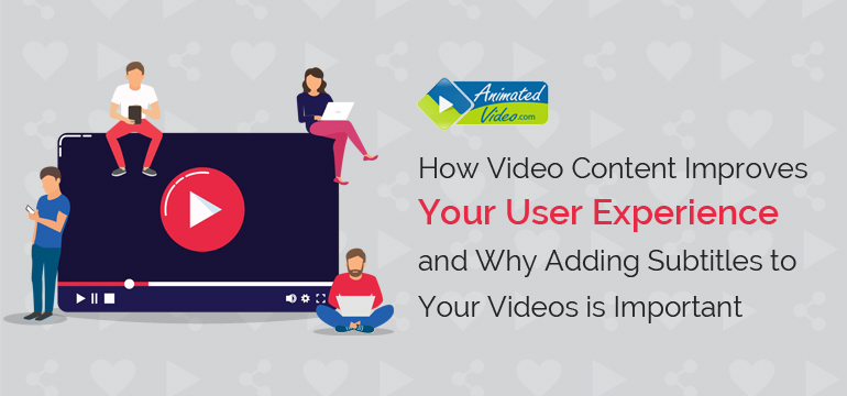 How Video Content Improves Your User Experience and Why Adding Subtitles to Your Videos is Important